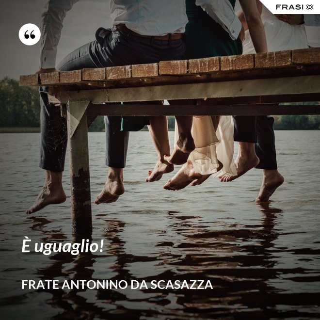 È uguaglio! - Frate Antonino da Scasazza