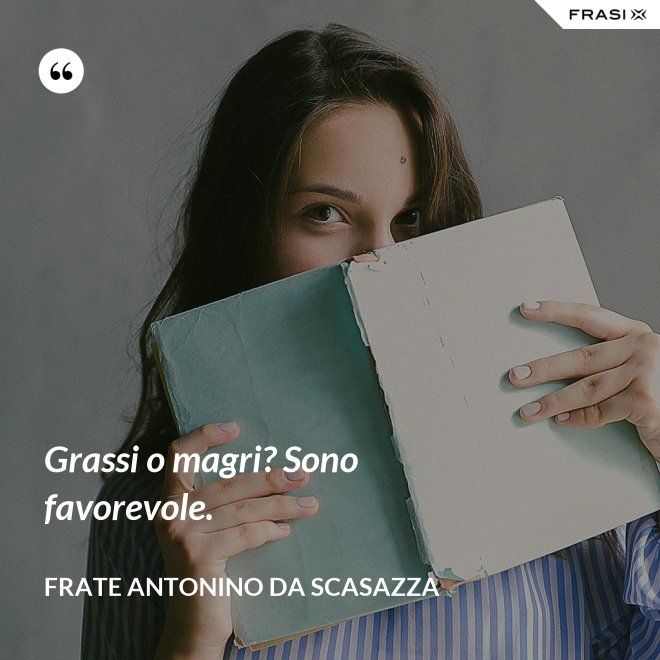Grassi o magri? Sono favorevole. - Frate Antonino da Scasazza