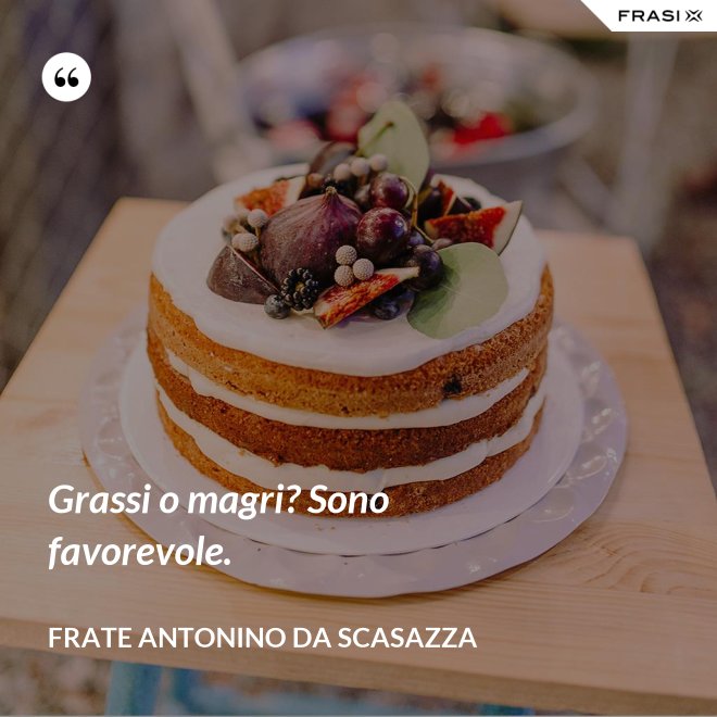 Grassi o magri? Sono favorevole. - Frate Antonino da Scasazza
