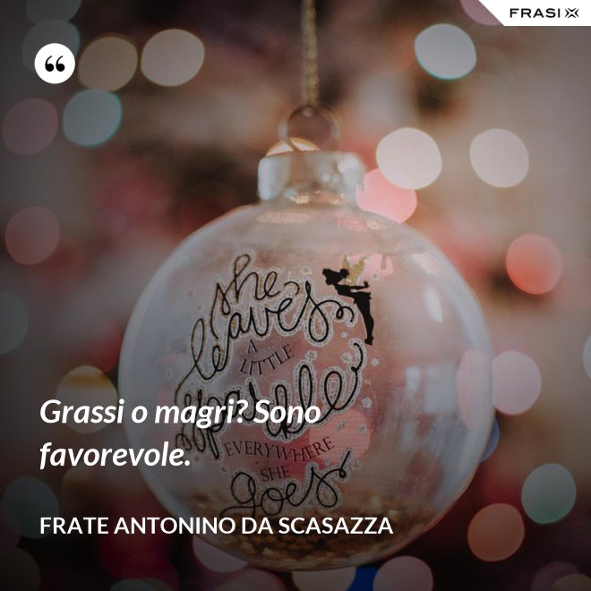 Grassi o magri? Sono favorevole. - Frate Antonino da Scasazza