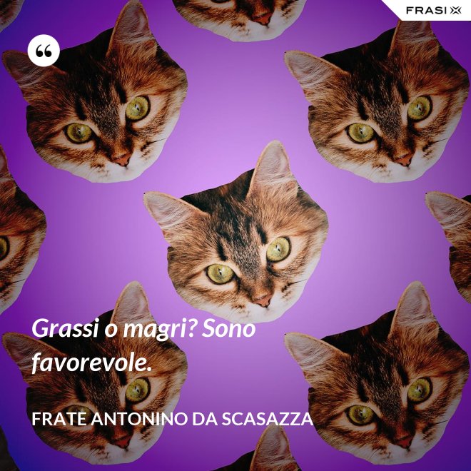 Grassi o magri? Sono favorevole. - Frate Antonino da Scasazza