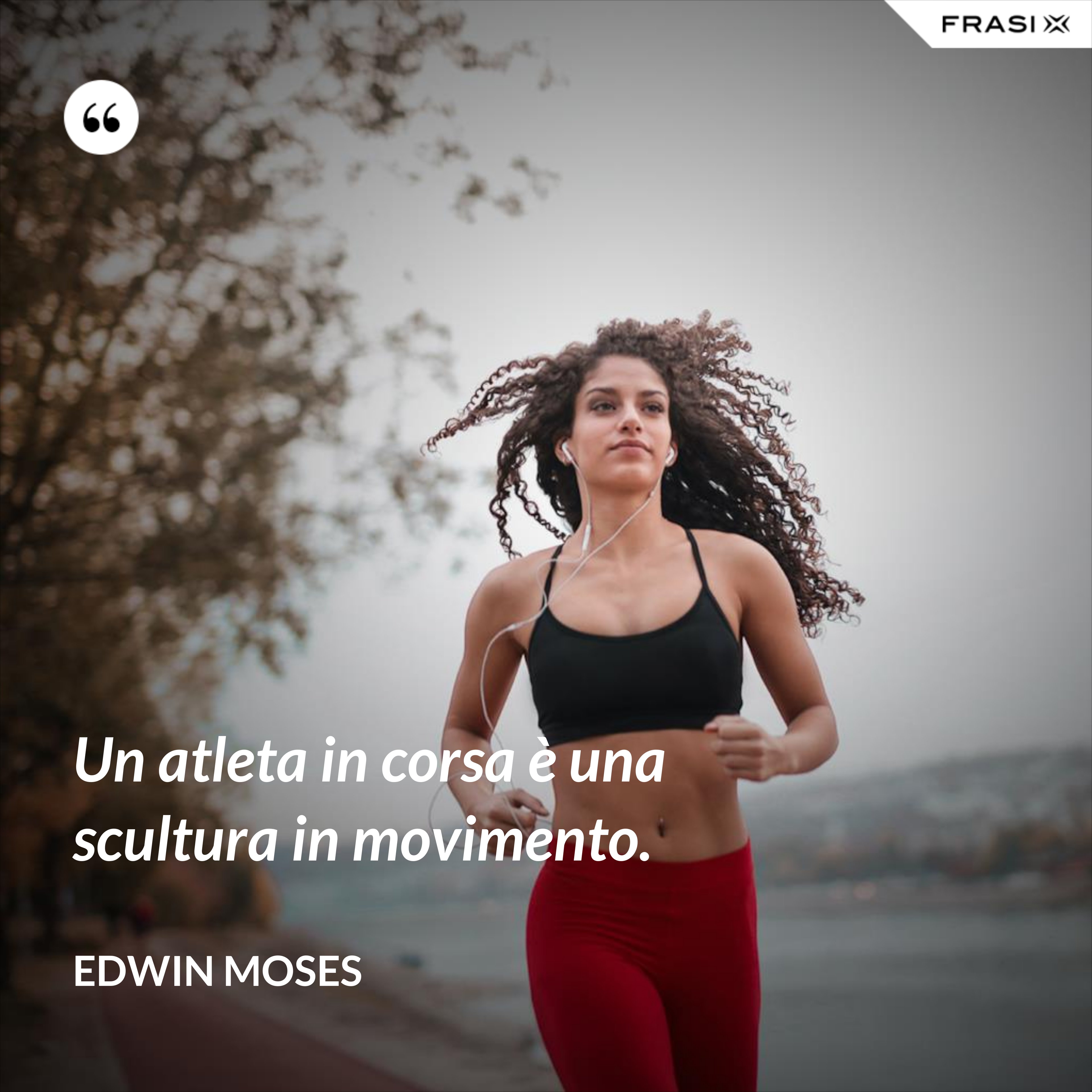 Un atleta in corsa è una scultura in movimento. - Edwin Moses