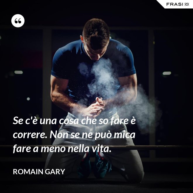 Se c'è una cosa che so fare è correre. Non se ne può mica fare a meno nella vita. - Romain Gary