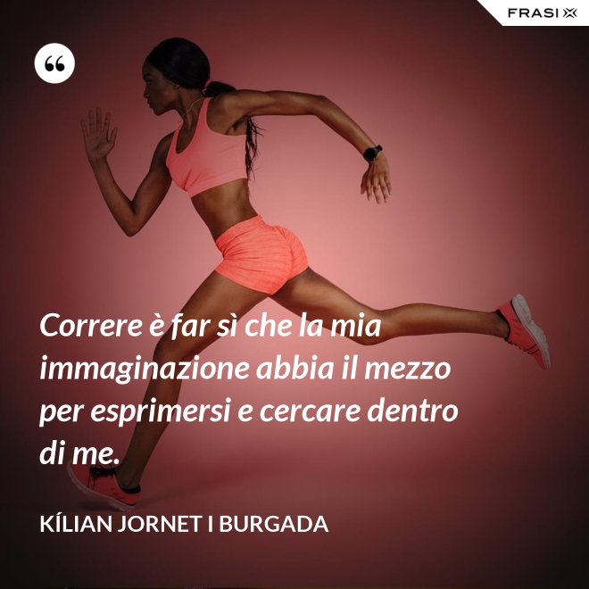 Correre è far sì che la mia immaginazione abbia il mezzo per esprimersi e cercare dentro di me. - Kílian Jornet i Burgada