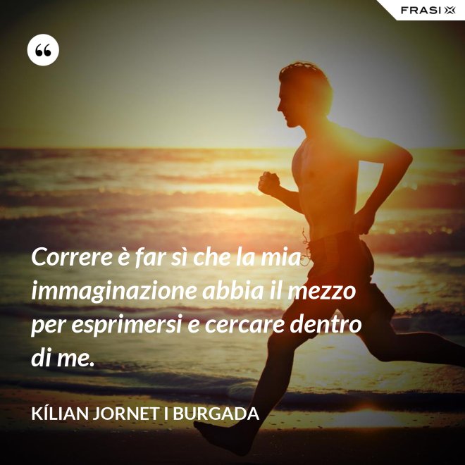 Correre è far sì che la mia immaginazione abbia il mezzo per esprimersi e cercare dentro di me. - Kílian Jornet i Burgada