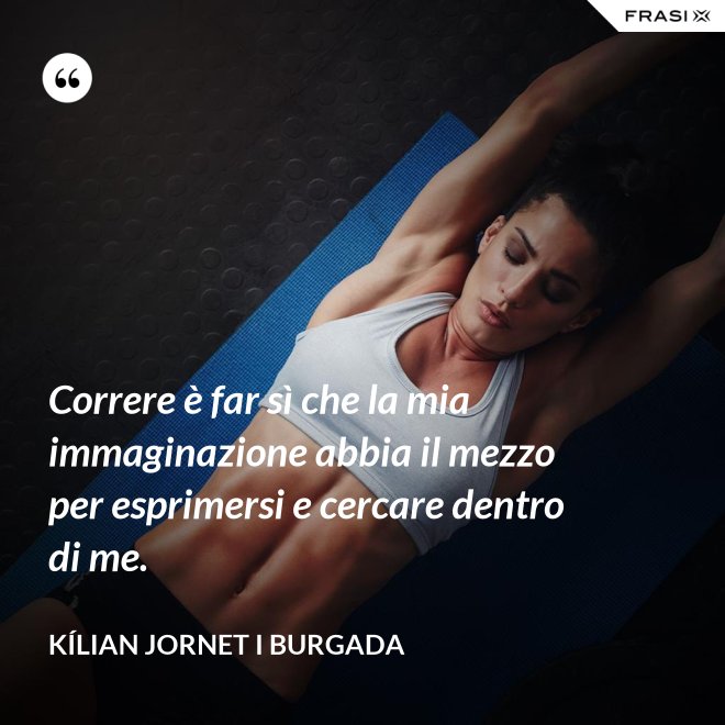 Correre è far sì che la mia immaginazione abbia il mezzo per esprimersi e cercare dentro di me. - Kílian Jornet i Burgada