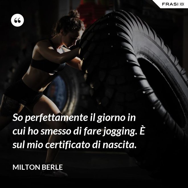 So perfettamente il giorno in cui ho smesso di fare jogging. È sul mio certificato di nascita. - Milton Berle