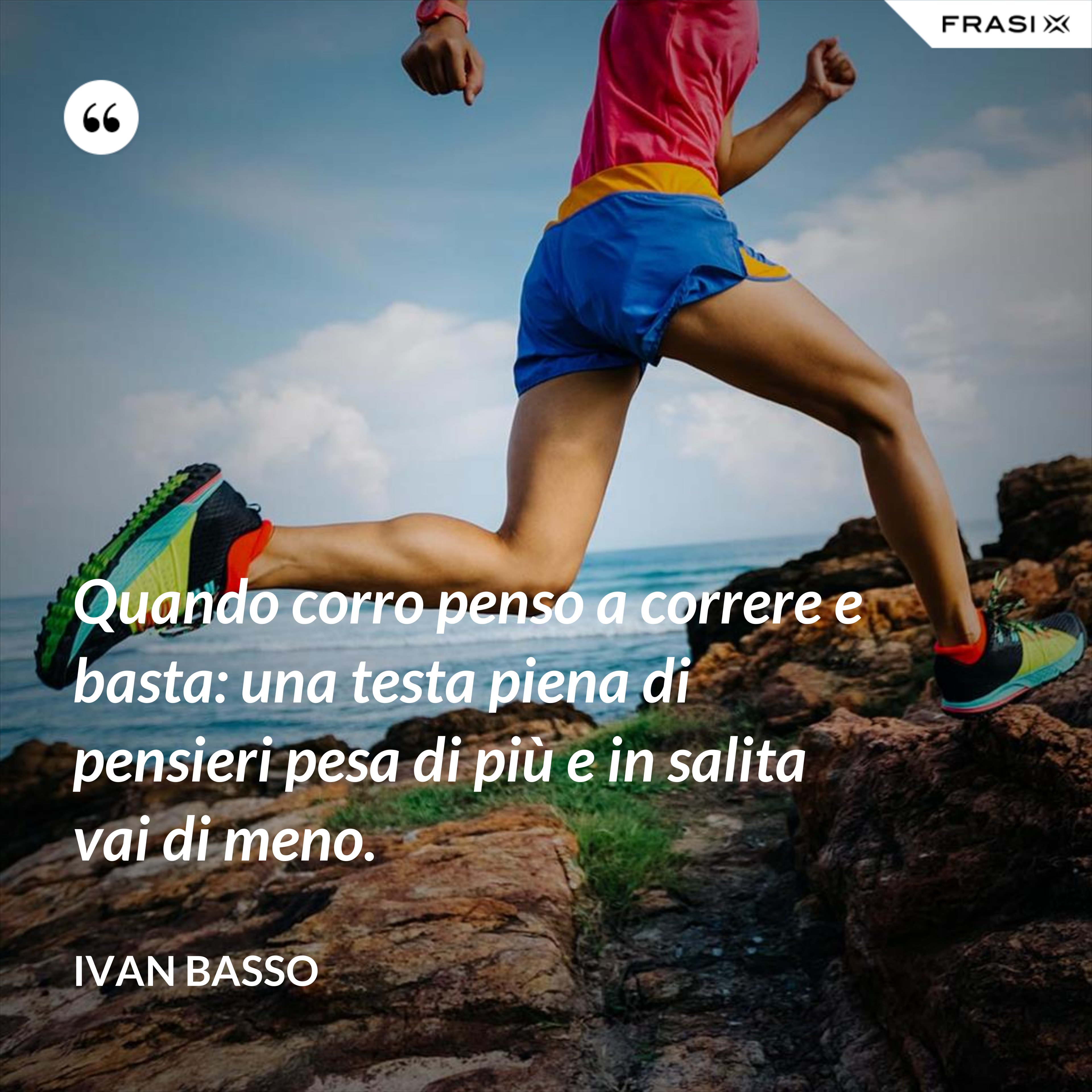 Quando corro penso a correre e basta: una testa piena di pensieri pesa di più e in salita vai di meno. - Ivan Basso
