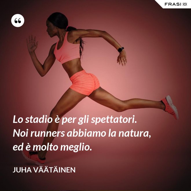 Lo stadio è per gli spettatori. Noi runners abbiamo la natura, ed è molto meglio. - Juha Väätäinen