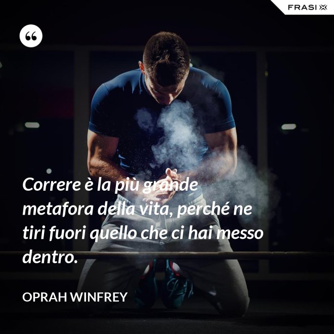 Correre è la più grande metafora della vita, perché ne tiri fuori quello che ci hai messo dentro. - Oprah Winfrey