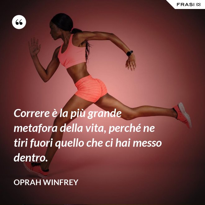 Correre è la più grande metafora della vita, perché ne tiri fuori quello che ci hai messo dentro. - Oprah Winfrey