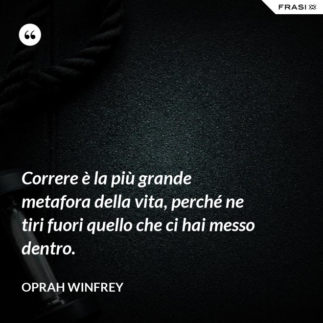 Correre è la più grande metafora della vita, perché ne tiri fuori quello che ci hai messo dentro. - Oprah Winfrey