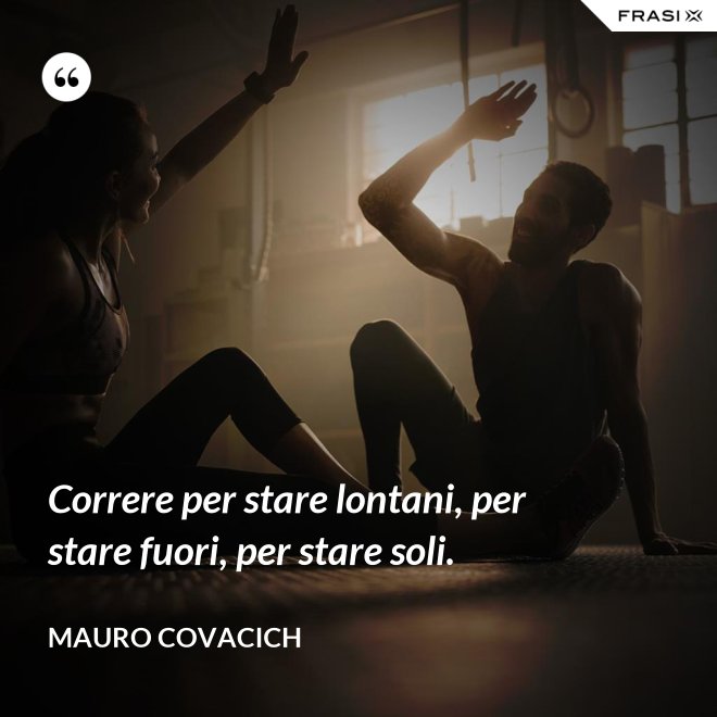 Correre per stare lontani, per stare fuori, per stare soli. - Mauro Covacich