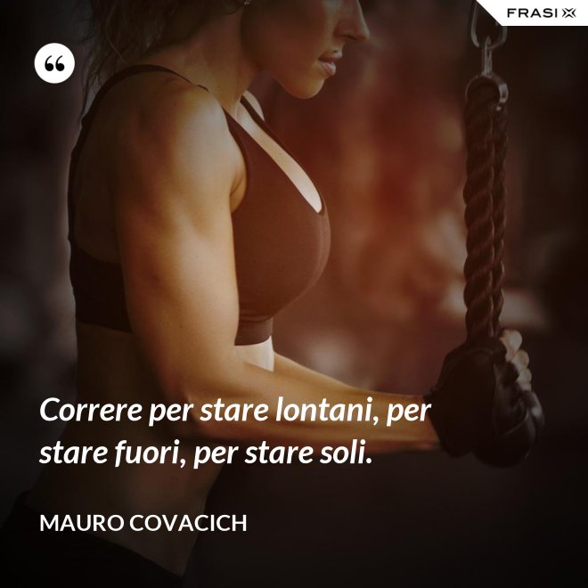 Correre per stare lontani, per stare fuori, per stare soli. - Mauro Covacich