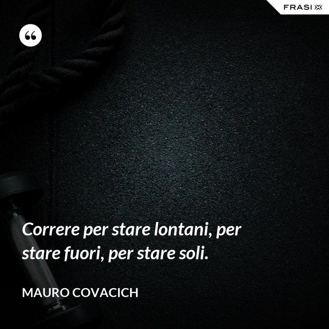 Correre per stare lontani, per stare fuori, per stare soli. - Mauro Covacich