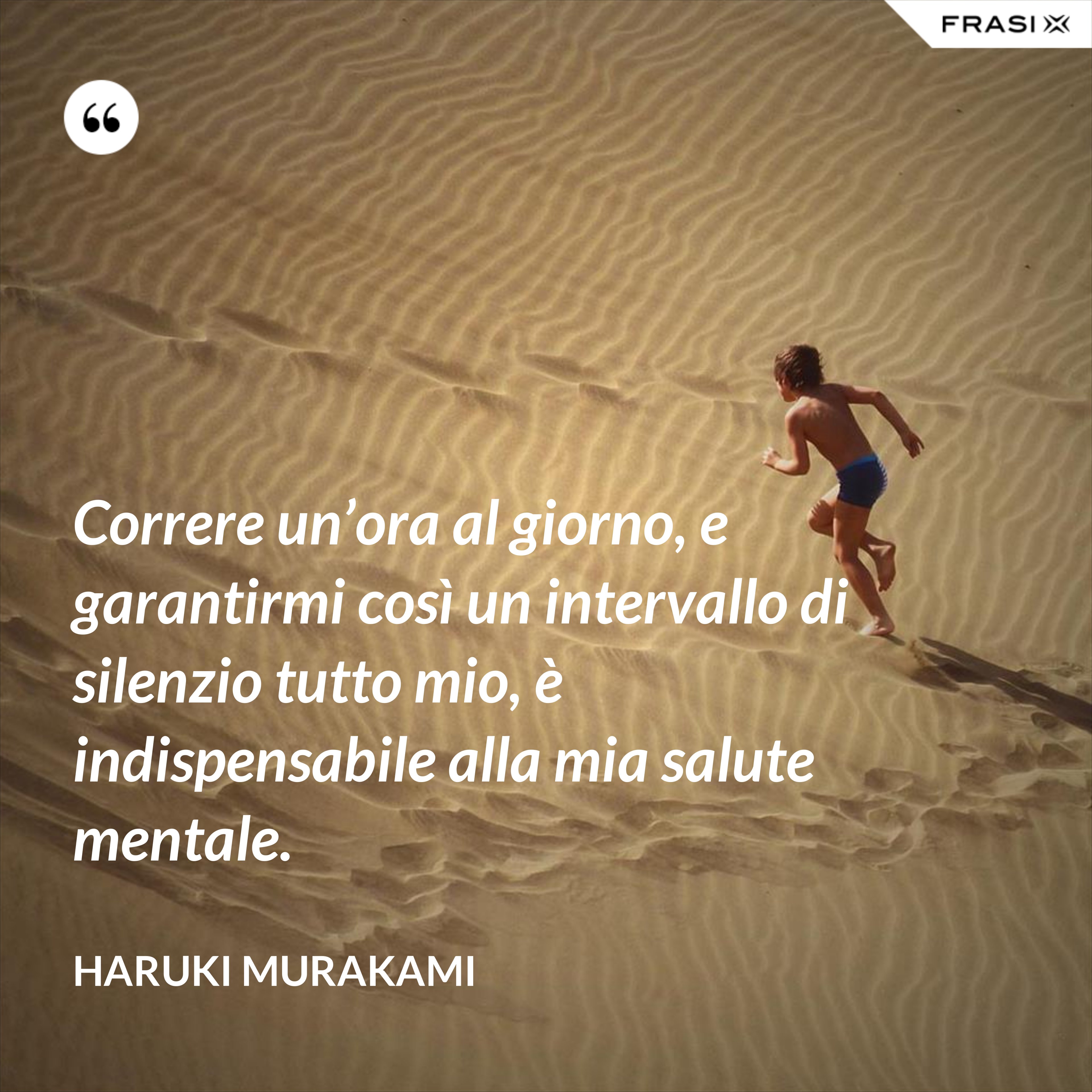 Correre un’ora al giorno, e garantirmi così un intervallo di silenzio tutto mio, è indispensabile alla mia salute mentale. - Haruki Murakami