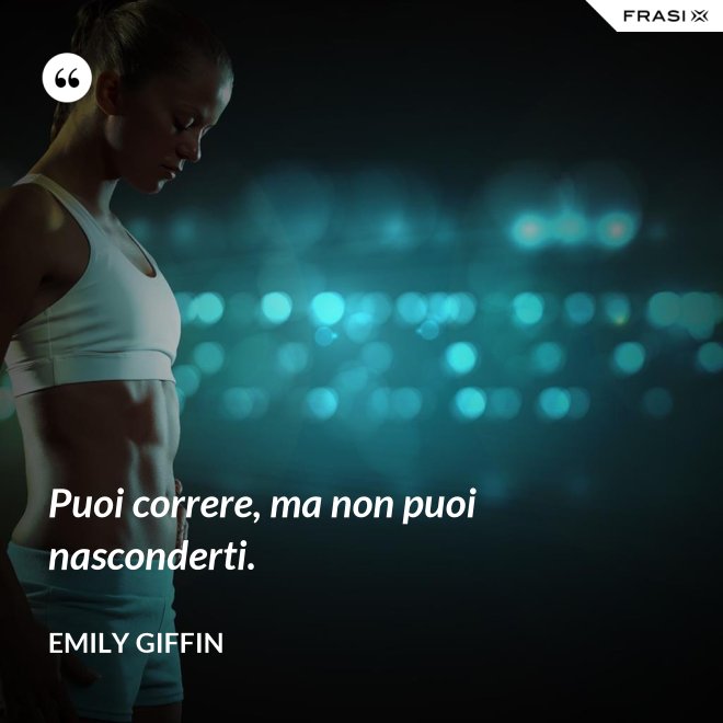 Puoi correre, ma non puoi nasconderti. - Emily Giffin
