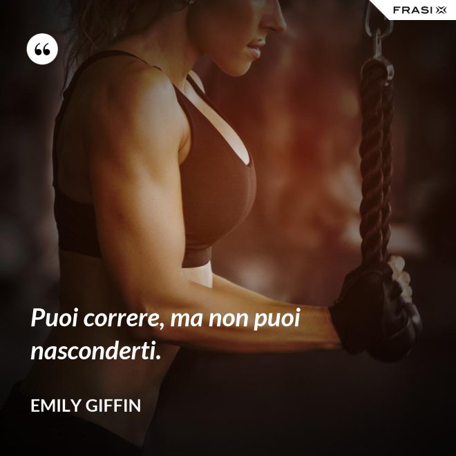 Puoi correre, ma non puoi nasconderti. - Emily Giffin
