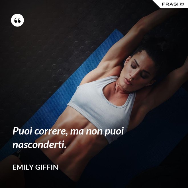 Puoi correre, ma non puoi nasconderti. - Emily Giffin