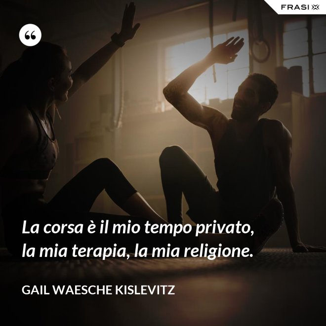 La corsa è il mio tempo privato, la mia terapia, la mia religione. - Gail Waesche Kislevitz