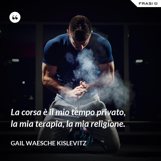 La corsa è il mio tempo privato, la mia terapia, la mia religione. - Gail Waesche Kislevitz