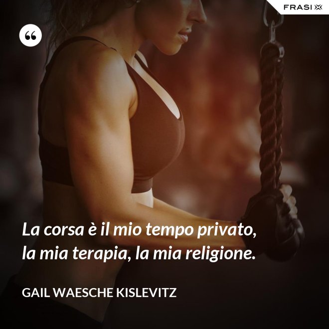 La corsa è il mio tempo privato, la mia terapia, la mia religione. - Gail Waesche Kislevitz