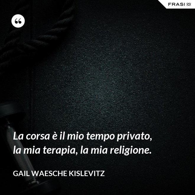 La corsa è il mio tempo privato, la mia terapia, la mia religione. - Gail Waesche Kislevitz