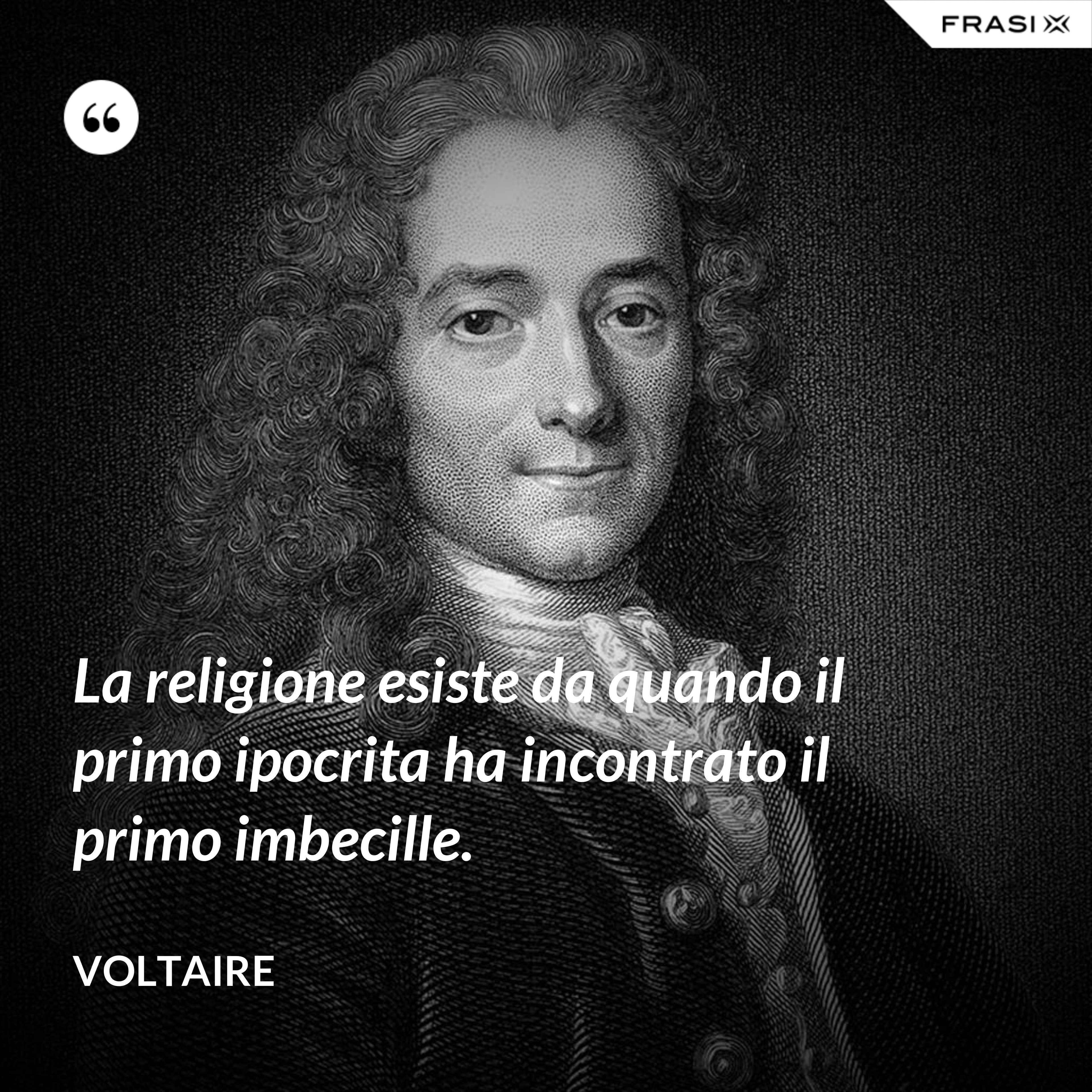 La religione esiste da quando il primo ipocrita ha incontrato il primo imbecille. - Voltaire