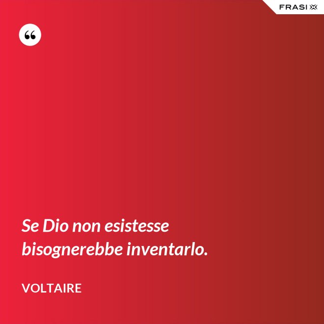 Se Dio non esistesse bisognerebbe inventarlo. - Voltaire