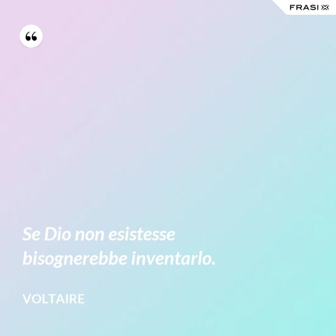 Se Dio non esistesse bisognerebbe inventarlo. - Voltaire