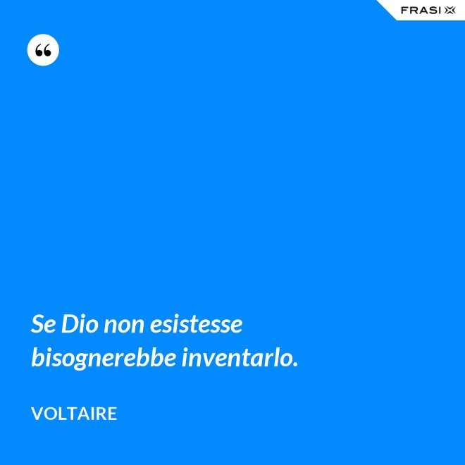 Se Dio non esistesse bisognerebbe inventarlo. - Voltaire