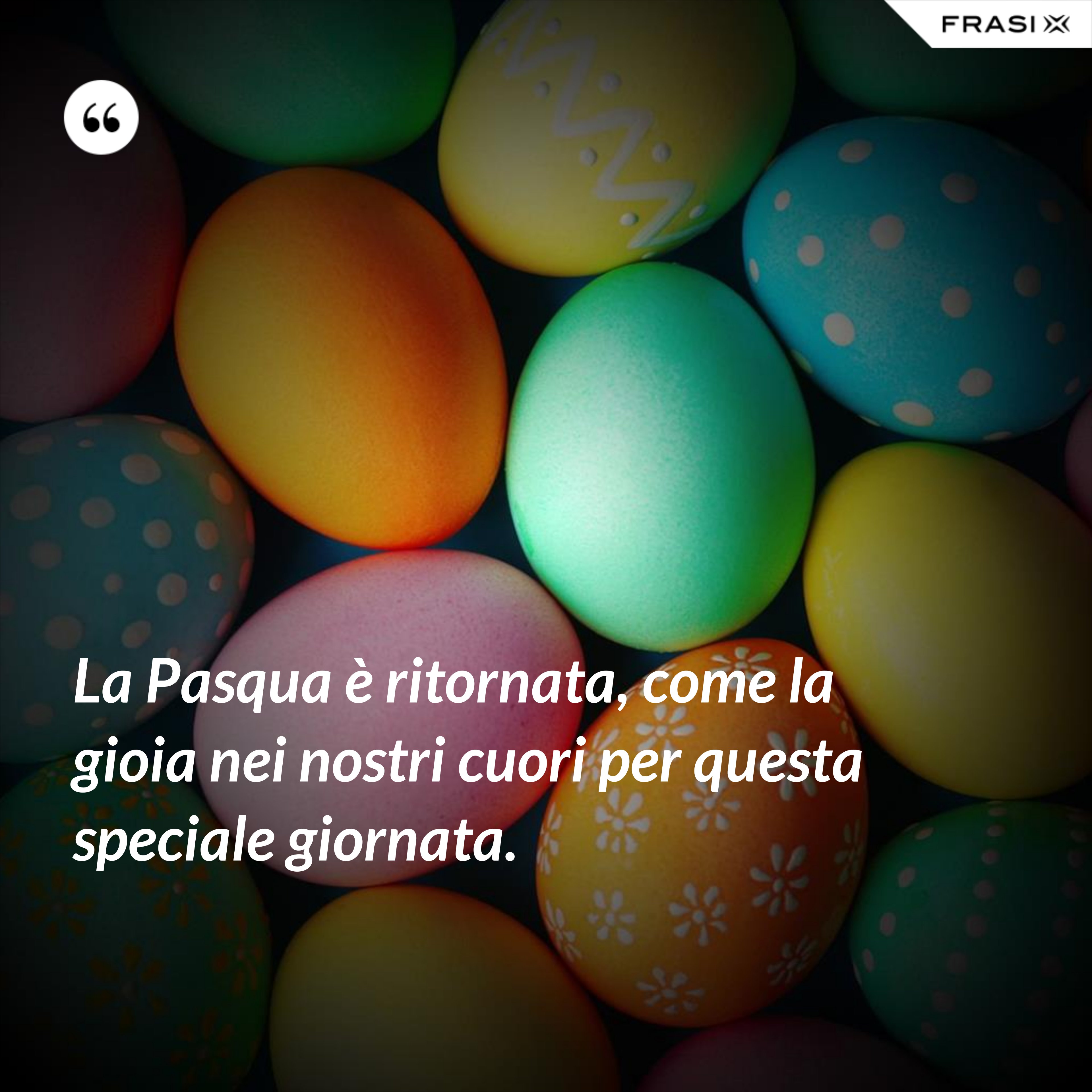 La Pasqua è ritornata, come la gioia nei nostri cuori per questa speciale giornata. - Anonimo