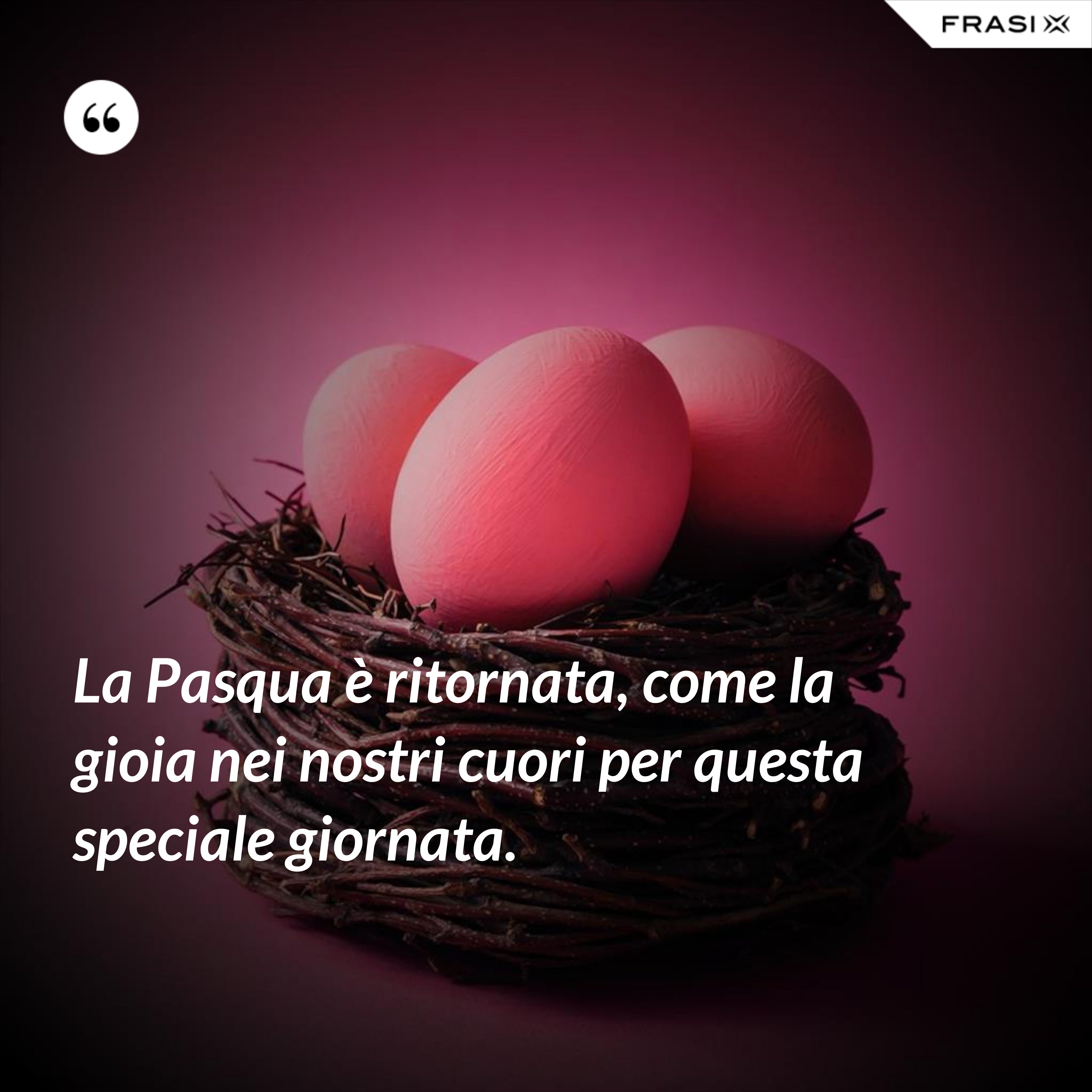La Pasqua è ritornata, come la gioia nei nostri cuori per questa speciale giornata. - Anonimo