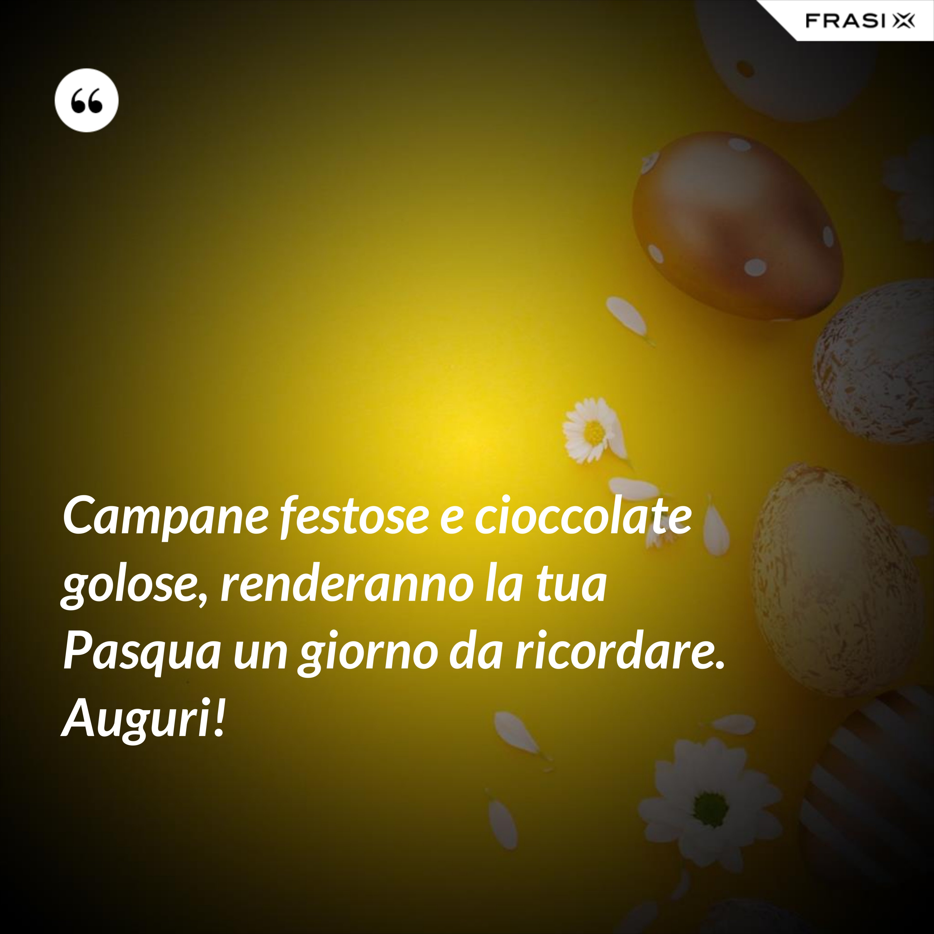 Campane festose e cioccolate golose, renderanno la tua Pasqua un giorno da ricordare. Auguri! - Anonimo