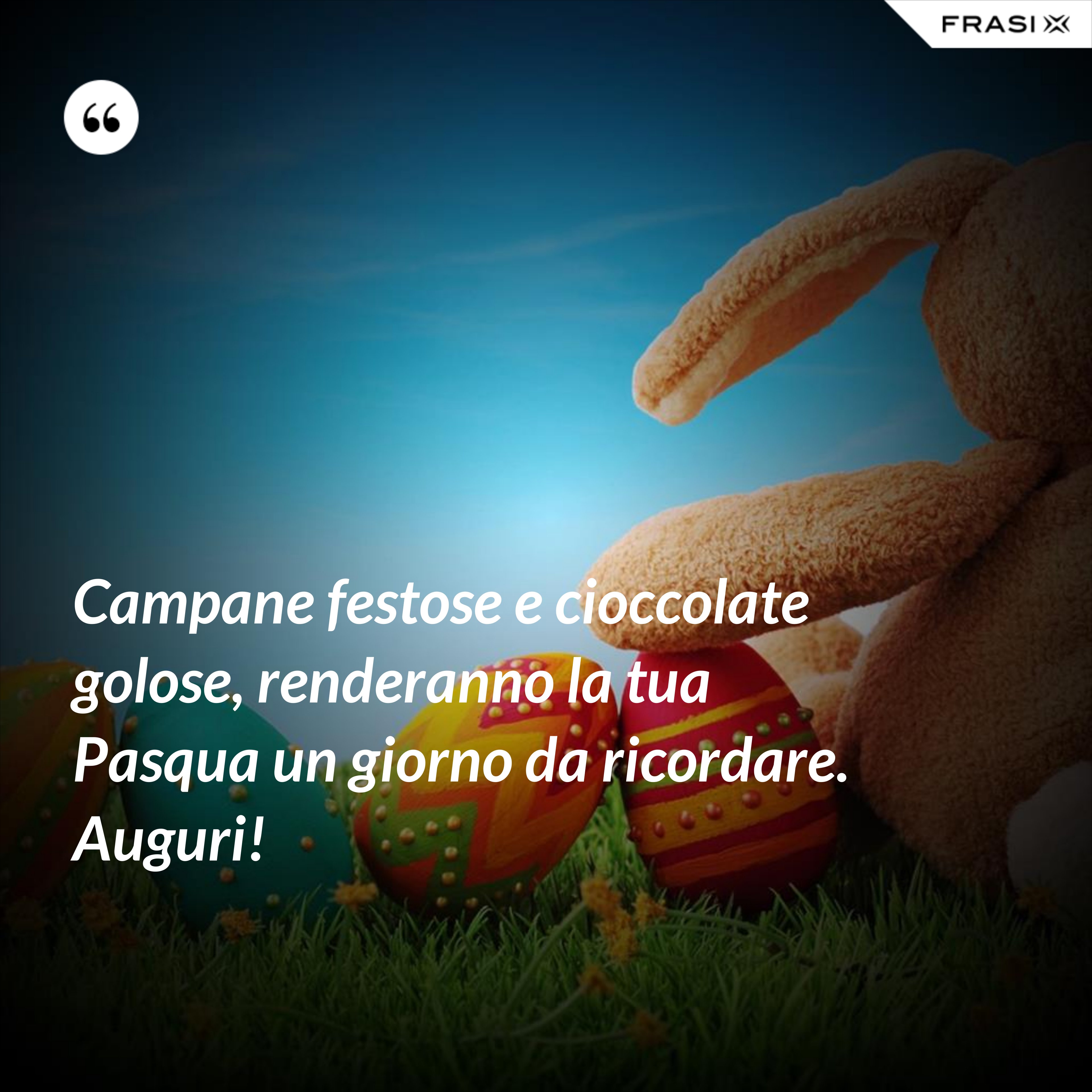 Campane festose e cioccolate golose, renderanno la tua Pasqua un giorno da ricordare. Auguri! - Anonimo