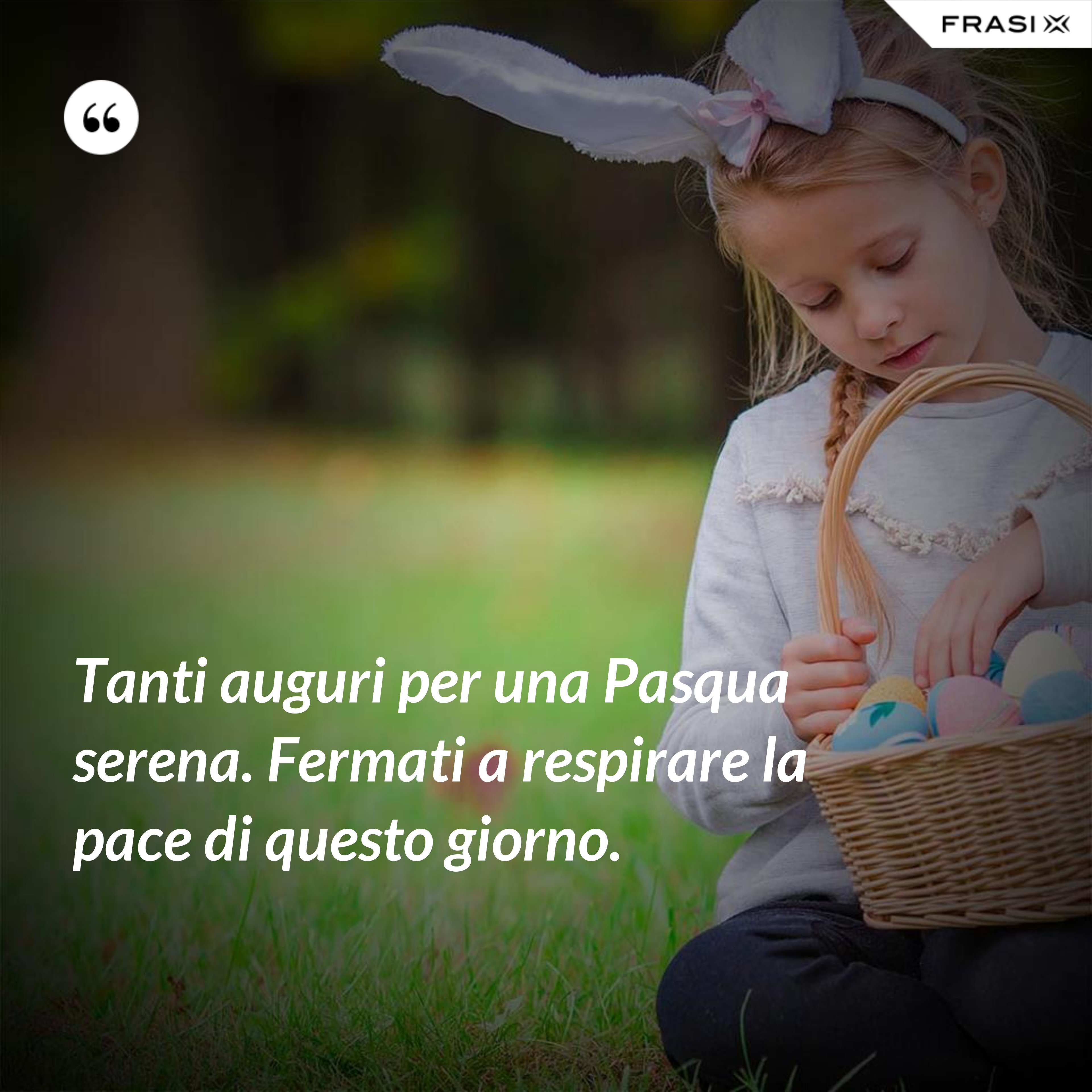 Tanti auguri per una Pasqua serena. Fermati a respirare la pace di questo giorno. - Anonimo