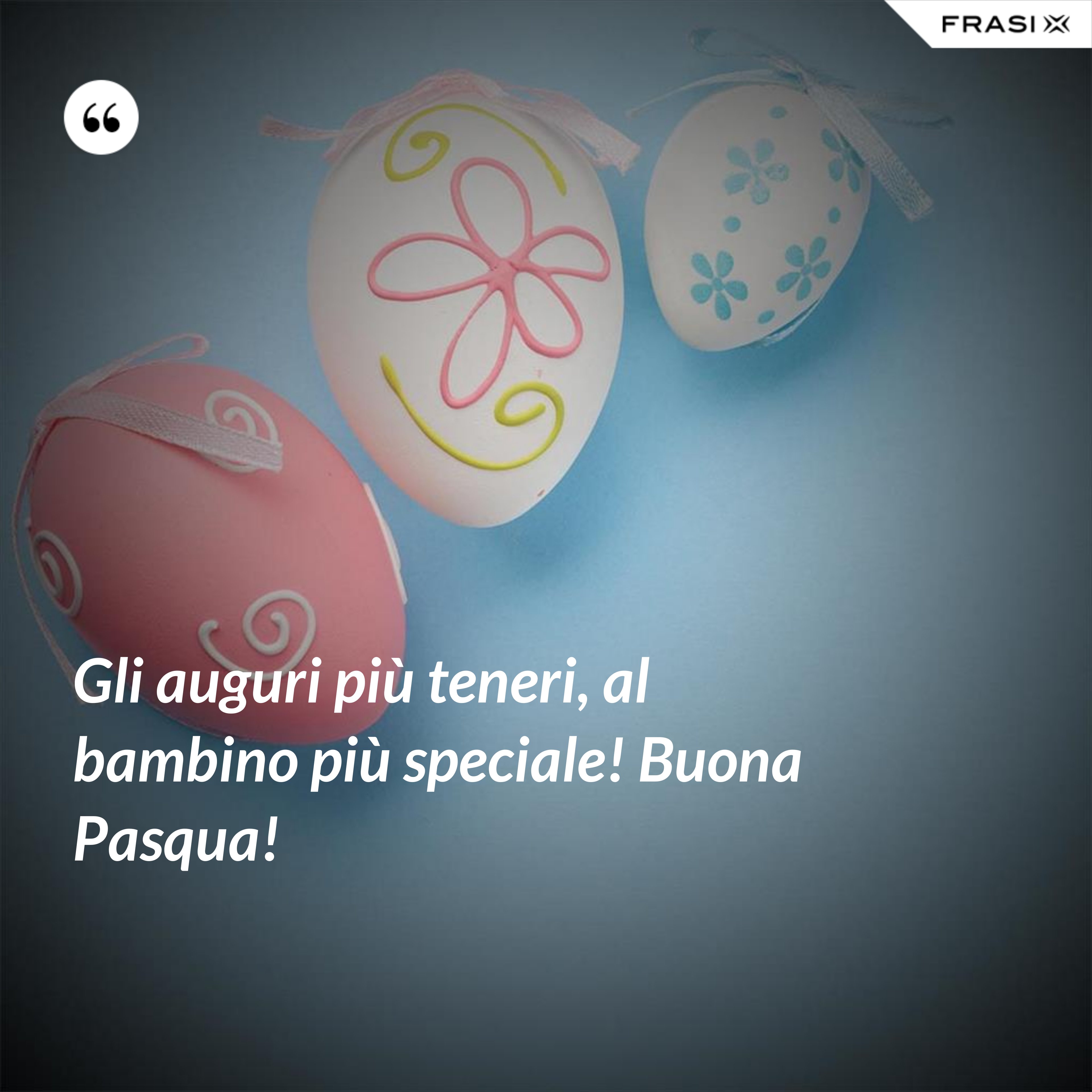 Gli auguri più teneri, al bambino più speciale! Buona Pasqua! - Anonimo