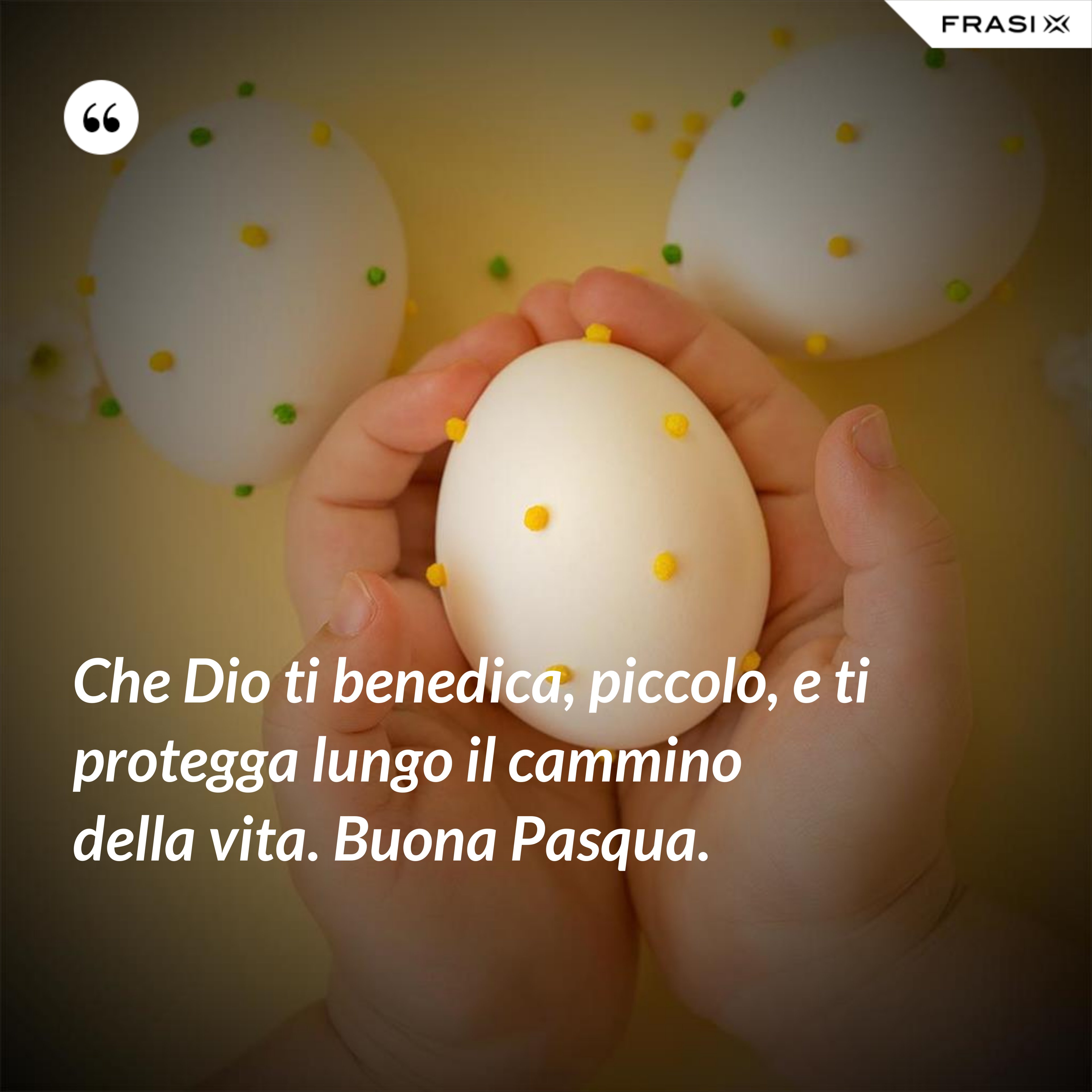 Che Dio ti benedica, piccolo, e ti protegga lungo il cammino della vita. Buona Pasqua. - Anonimo