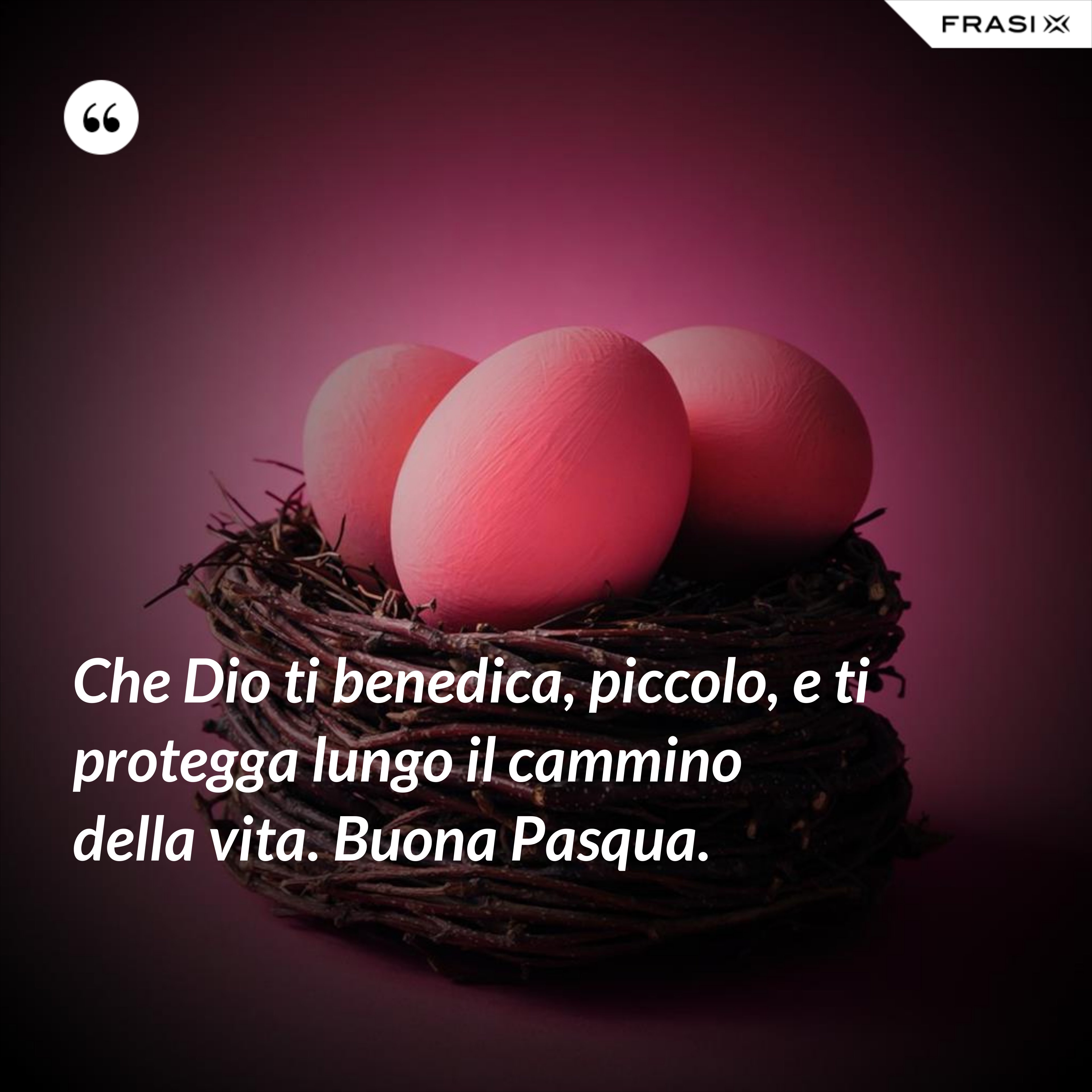 Che Dio ti benedica, piccolo, e ti protegga lungo il cammino della vita. Buona Pasqua. - Anonimo