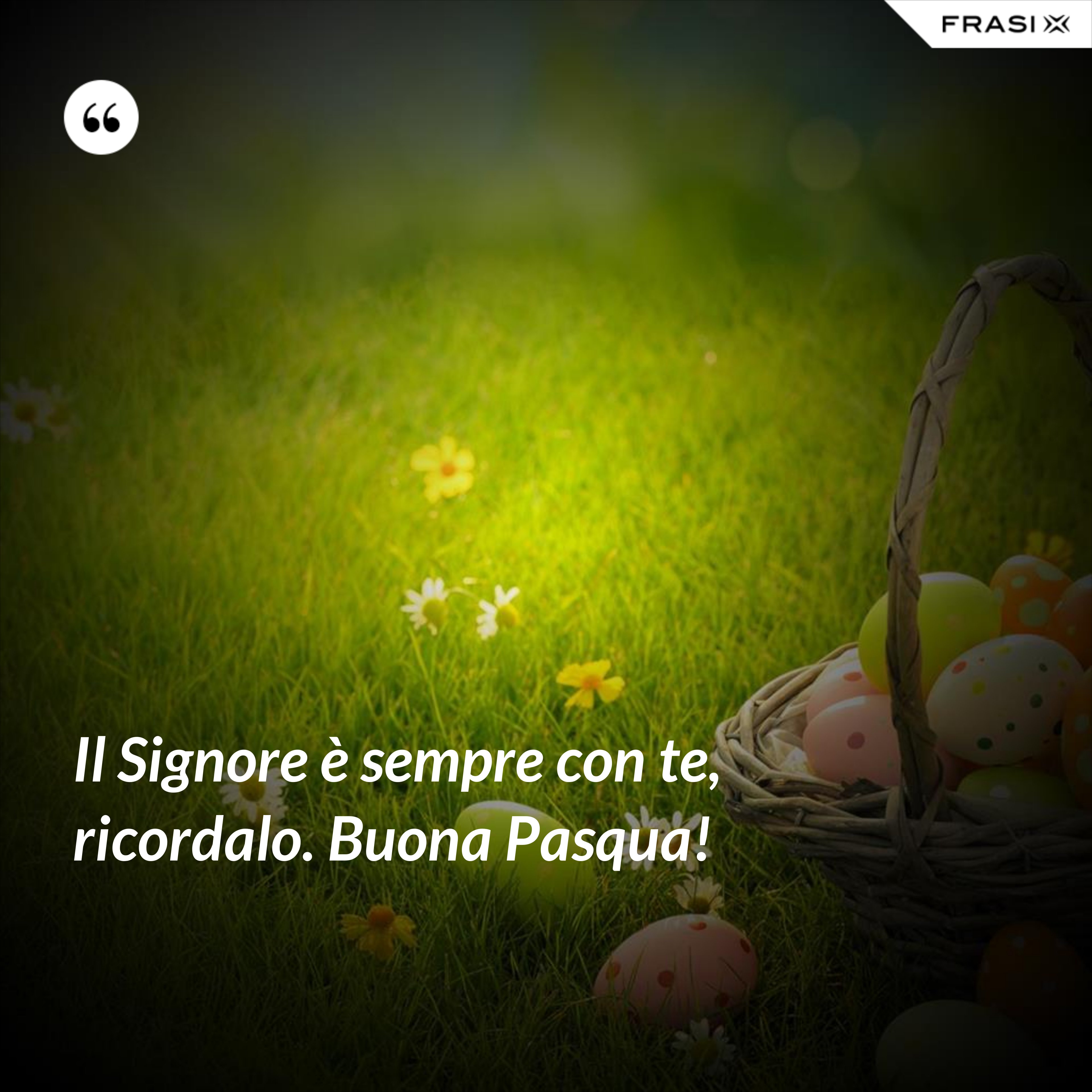 Il Signore è sempre con te, ricordalo. Buona Pasqua! - Anonimo