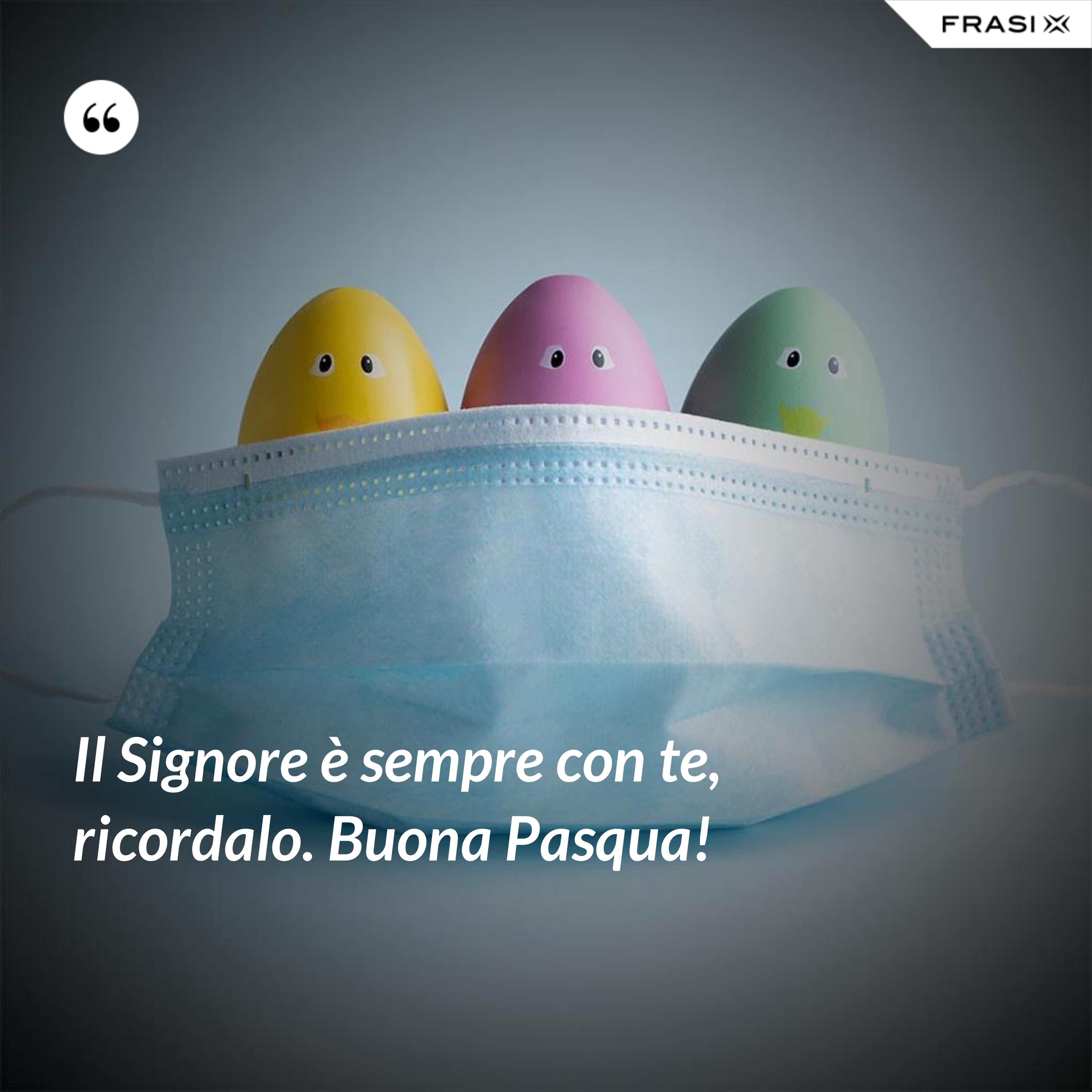 Il Signore è sempre con te, ricordalo. Buona Pasqua! - Anonimo