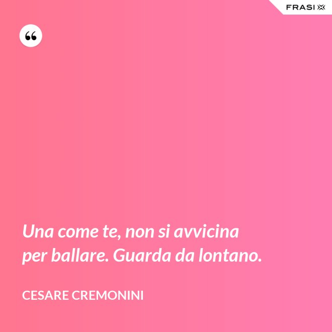 Una come te, non si avvicina per ballare. Guarda da lontano. - Cesare Cremonini