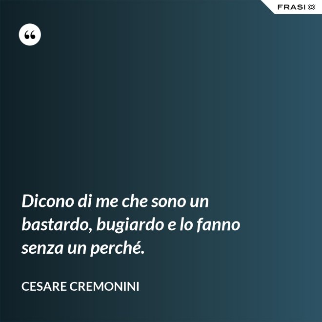 Dicono di me che sono un bastardo, bugiardo e lo fanno senza un perché. - Cesare Cremonini