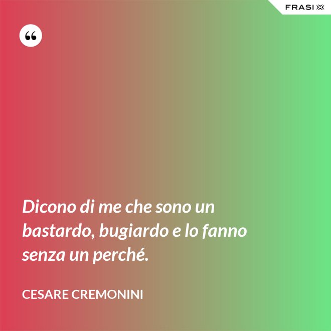Dicono di me che sono un bastardo, bugiardo e lo fanno senza un perché. - Cesare Cremonini