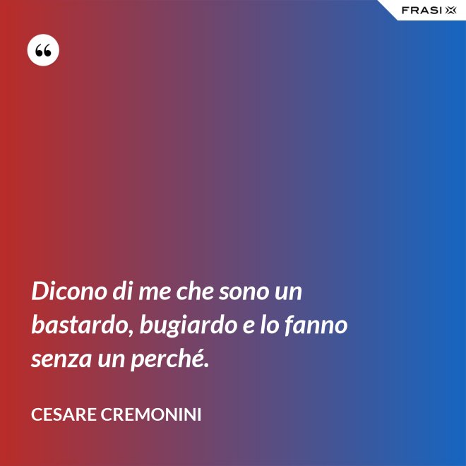 Dicono di me che sono un bastardo, bugiardo e lo fanno senza un perché. - Cesare Cremonini