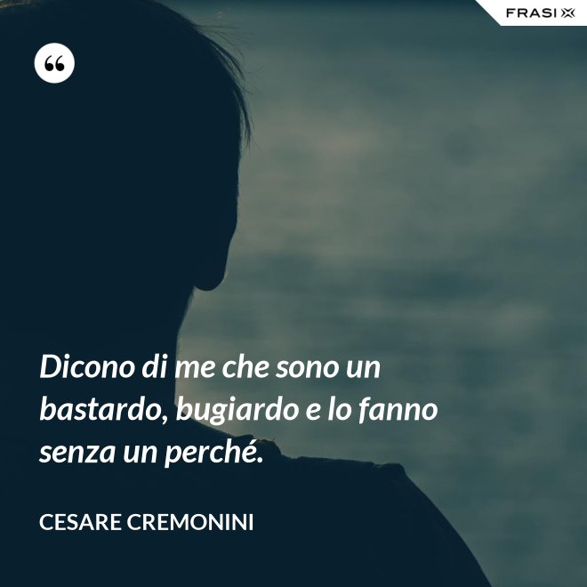 Dicono di me che sono un bastardo, bugiardo e lo fanno senza un perché. - Cesare Cremonini