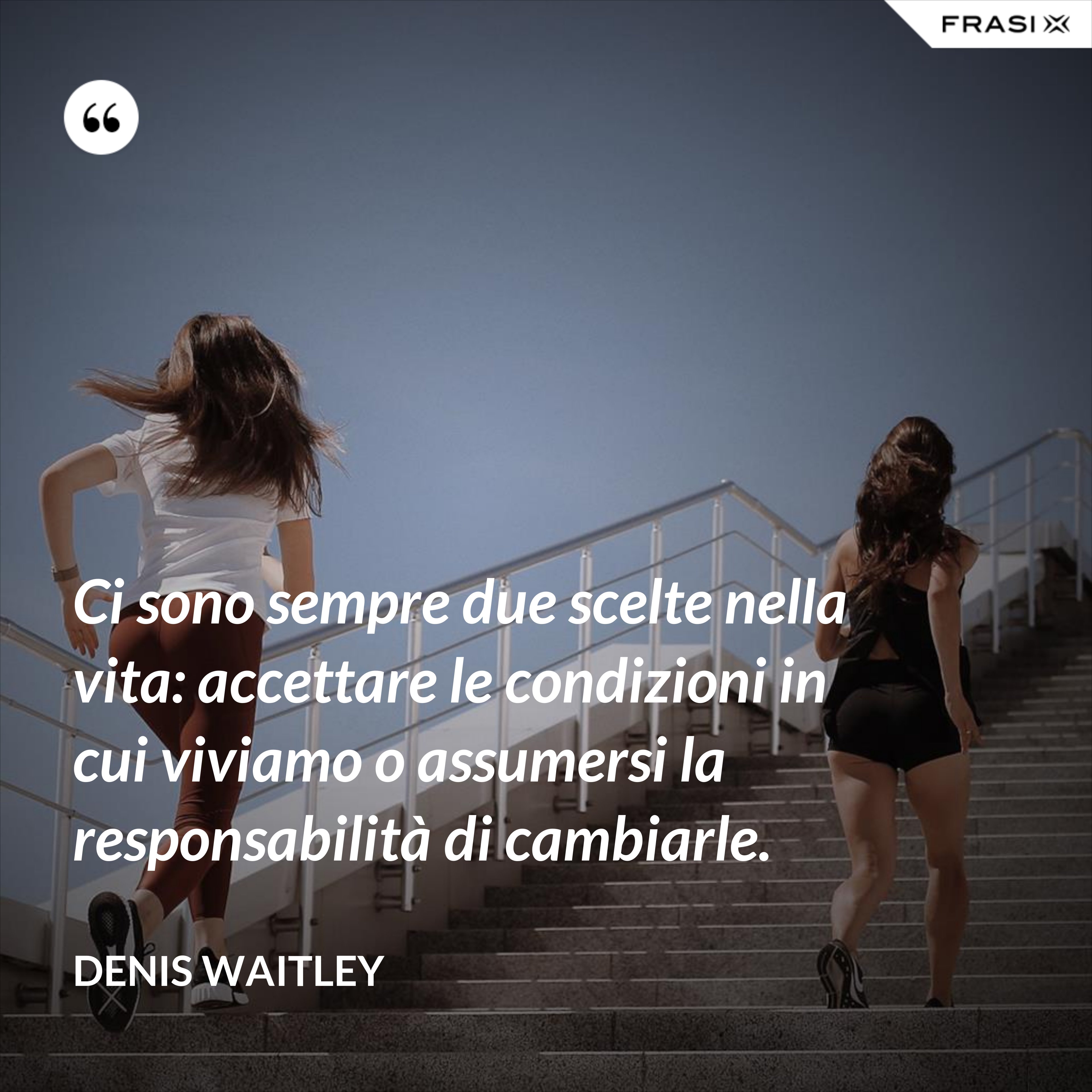 Ci sono sempre due scelte nella vita: accettare le condizioni in cui viviamo o assumersi la responsabilità di cambiarle. - Denis Waitley