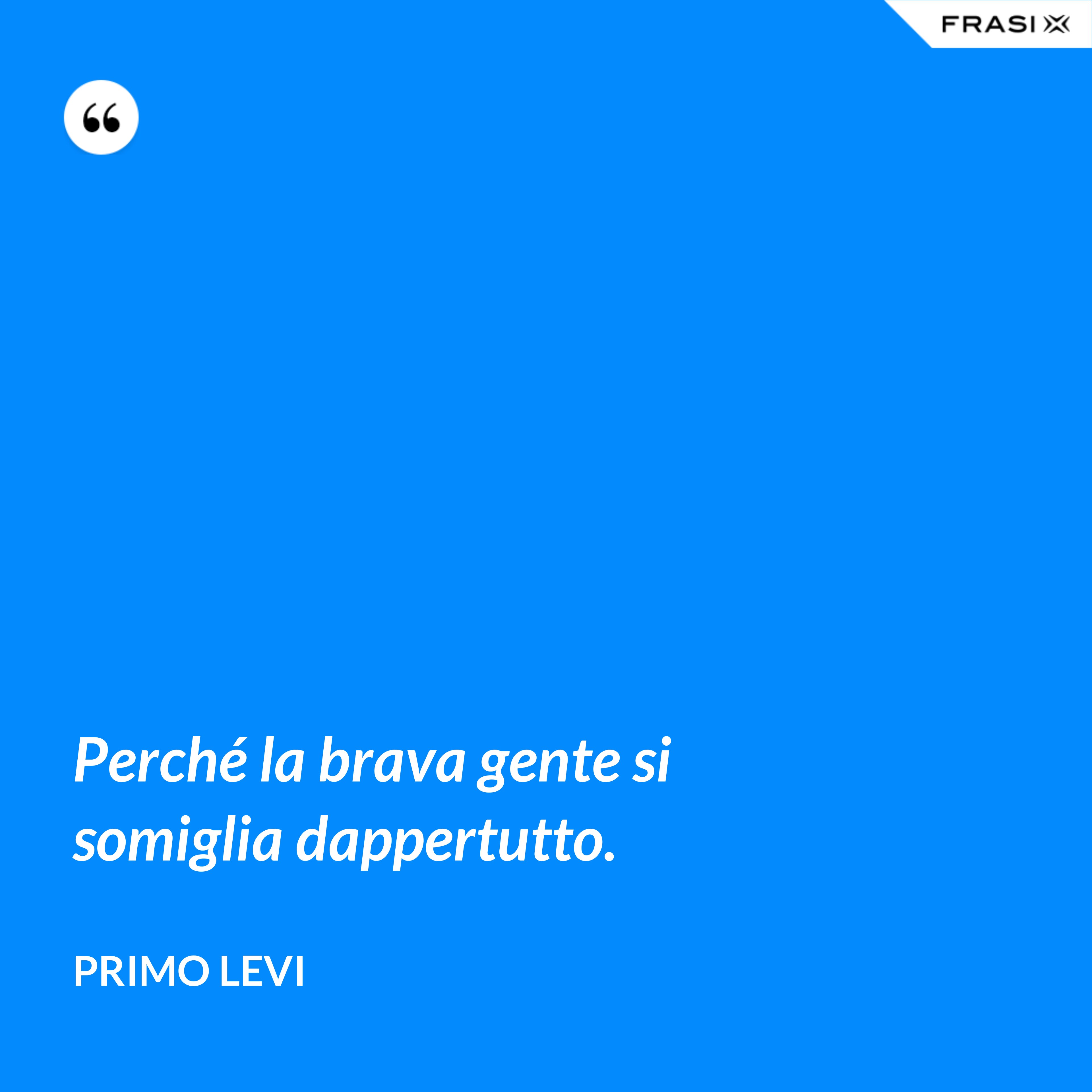 Perché la brava gente si somiglia dappertutto. - Primo Levi