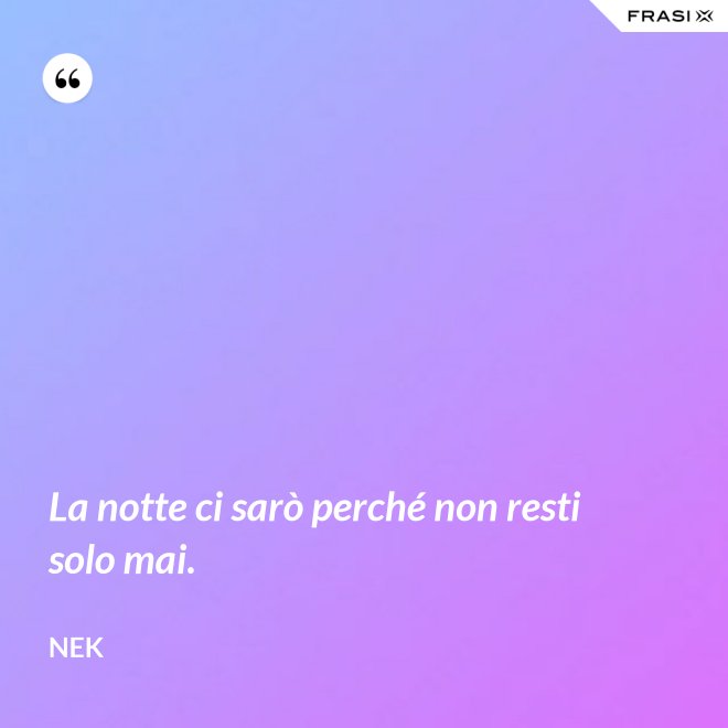 La notte ci sarò perché non resti solo mai. - Nek