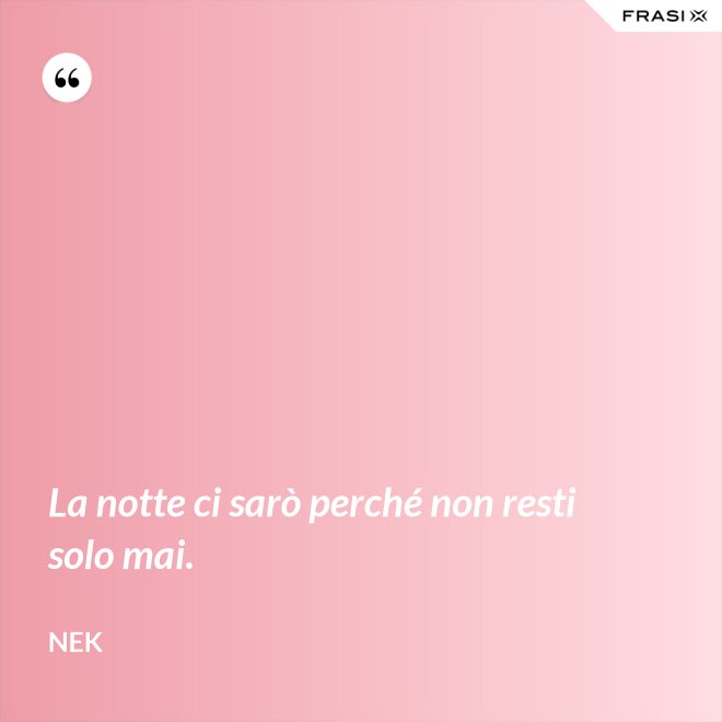 La notte ci sarò perché non resti solo mai. - Nek